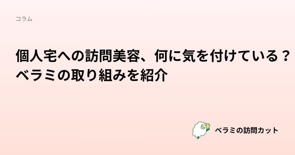 個人宅への訪問美容、何に気を付けている？ベラミの取り組みを紹介