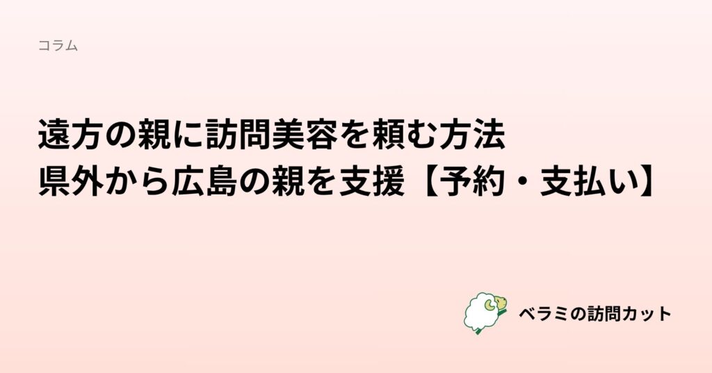 遠方の親に訪問美容を頼む方法｜県外から広島の親を支援【予約・支払い】