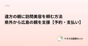 遠方の親に訪問美容を頼む方法｜県外から広島の親を支援【予約・支払い】