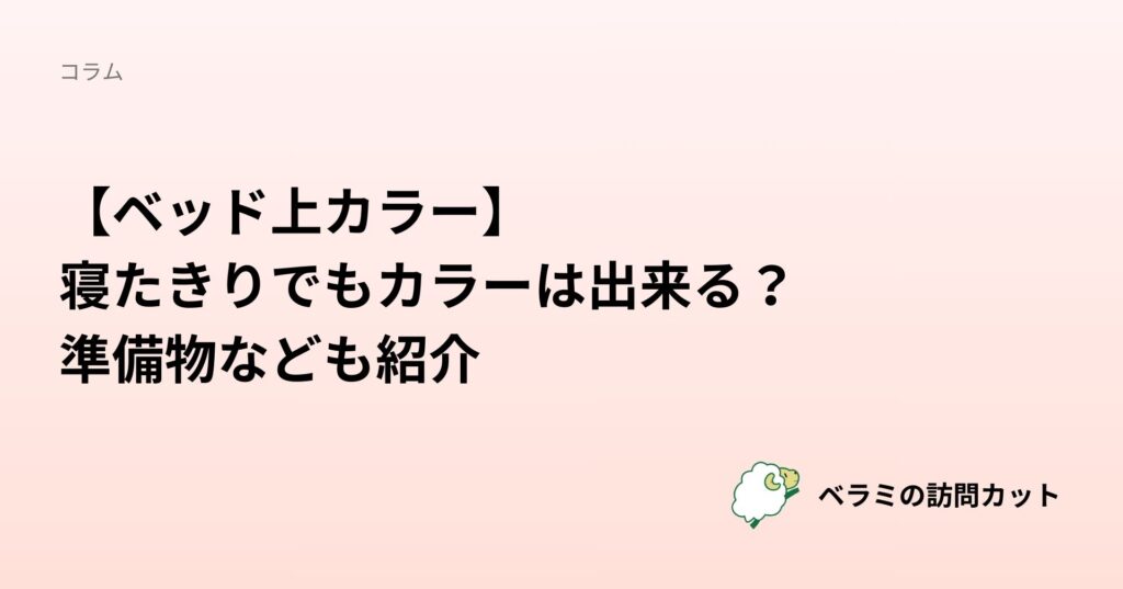 【ベッド上カラー】寝たきりでもカラーは出来る？ | 準備物なども紹介