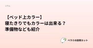 【ベッド上カラー】寝たきりでもカラーは出来る？ | 準備物なども紹介